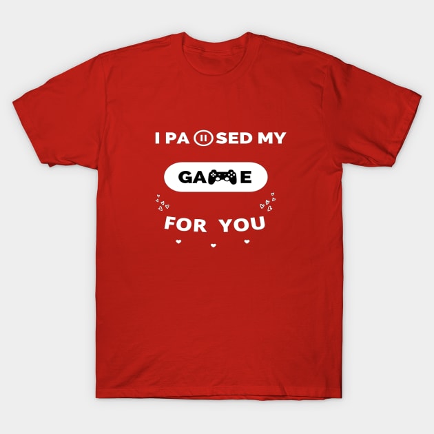 i paused my game for you ,gamer valentines day ,funny gamer gift idea T-Shirt by flooky